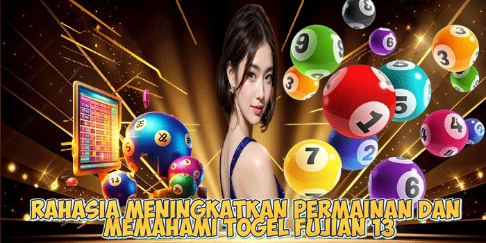 Rahasia Meningkatkan Permainan dan Memahami Togel Fujian 13